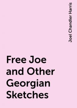 Free Joe and Other Georgian Sketches, Joel Chandler Harris