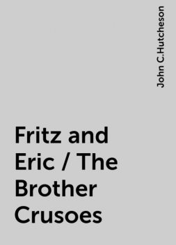 Fritz and Eric / The Brother Crusoes, John C.Hutcheson