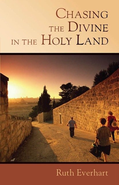 Chasing the Divine in the Holy Land, Ruth Everhart