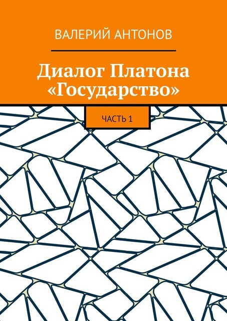 Диалог Платона «Государство». Часть 1, Валерий Антонов