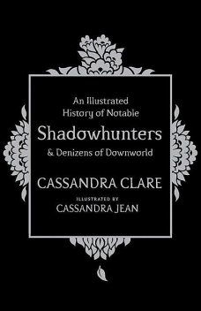 An Illustrated History of Notable Shadowhunters & Denizens of Downworld, Cassandra Clare