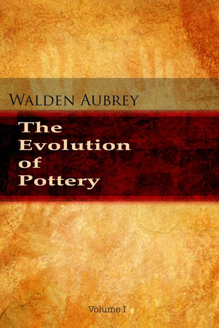 The Evolution of Pottery – Volume 1, Walden Aubrey