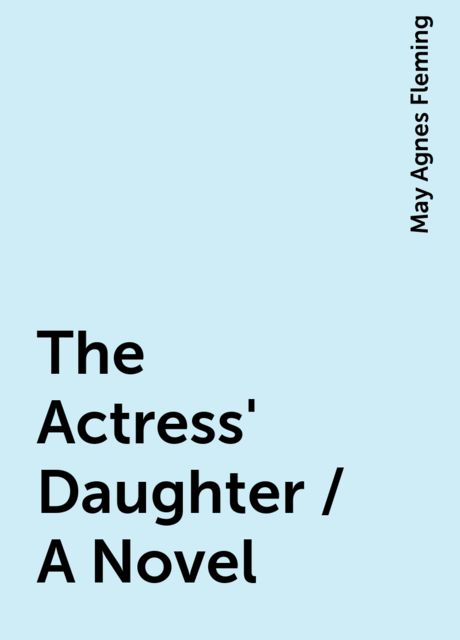 The Actress' Daughter / A Novel, May Agnes Fleming