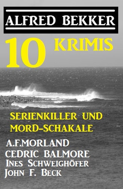 Serienkiller und Mord-Schakale: 10 Krimis, Alfred Bekker, John F. Beck, Morland A.F., Cedric Balmore, Ines Schweighöfer