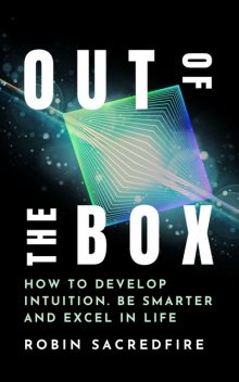 Out of the Box: How to Develop Intuition, Be Smarter and Excel in Life, Robin Sacredfire