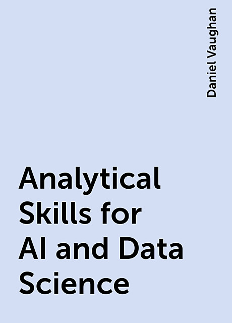 Analytical Skills for AI and Data Science, Daniel Vaughan