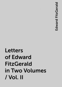 Letters of Edward FitzGerald in Two Volumes / Vol. II, Edward FitzGerald