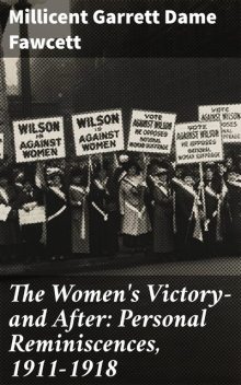 The Women's Victory—and After: Personal Reminiscences, 1911–1918, Millicent Garrett Dame Fawcett