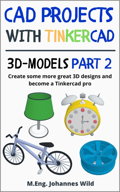 CAD Projects with Tinkercad | 3D-Models Part 2, M. Eng. Johannes Wild