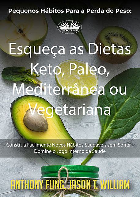 Pequenos Hábitos Para A Perda De Peso: Esqueça As Dietas Keto, Paleo, Mediterrânea Ou Vegetariana, Anthony Fung, Jason T. William