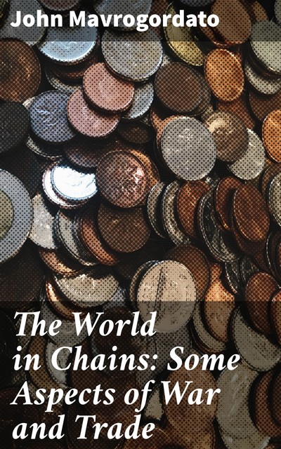 The World in Chains: Some Aspects of War and Trade, John Mavrogordato