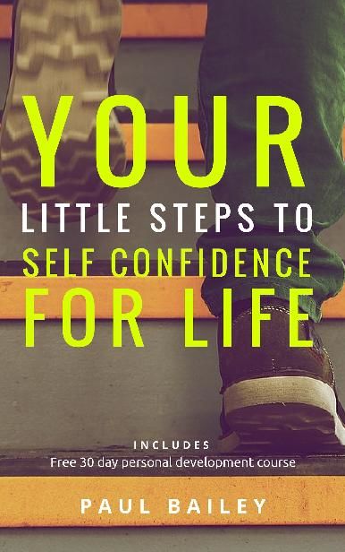 Your Little Steps to Self Confidence for Life: Includes a free 30 day personal development course “Little Steps”, Paul Bailey