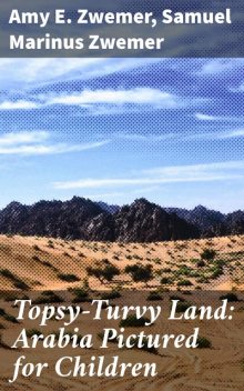 Topsy-Turvy Land: Arabia Pictured for Children, Samuel Marinus Zwemer, Amy E. Zwemer