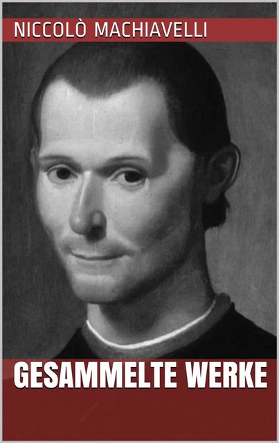 Niccolò Machiavelli – Gesammelte Werke, Nicolò Machiavelli