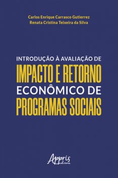 Introdução à Avaliação de Impacto e Retorno Econômico de Programas Sociais, Carlos Enrique Carrasco Gutierrez, Renata Cristina Teixeira da Silva
