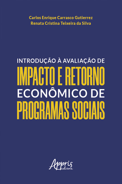 Introdução à Avaliação de Impacto e Retorno Econômico de Programas Sociais, Carlos Enrique Carrasco Gutierrez, Renata Cristina Teixeira da Silva