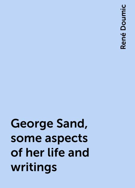 George Sand, some aspects of her life and writings, René Doumic