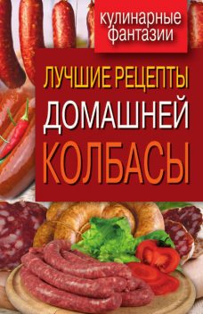 Лучшие рецепты домашней колбасы, Ирина Зайцева
