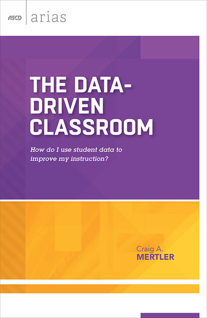 The Data-Driven Classroom, Craig A. Mertler