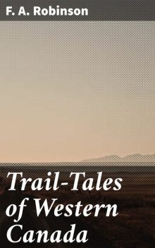 Trail-Tales of Western Canada, F.A. Robinson