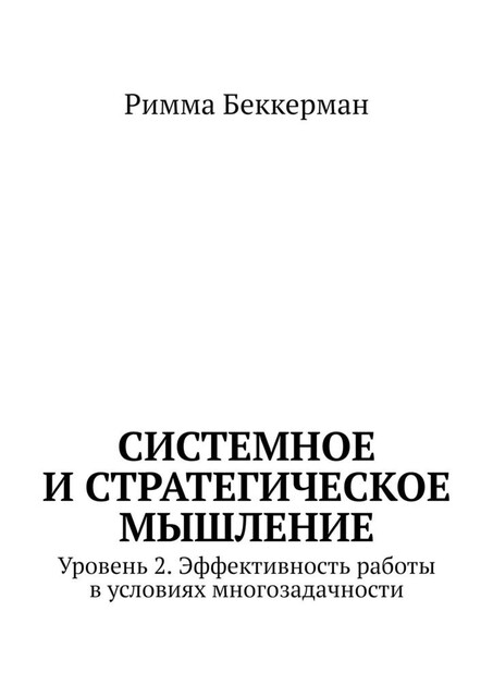Системное и стратегическое мышление. Уровень 2. Эффективность работы в условиях многозадачности, Римма Беккерман
