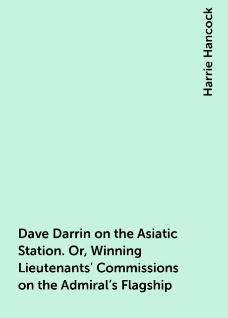 Dave Darrin on the Asiatic Station. Or, Winning Lieutenants' Commissions on the Admiral's Flagship, Harrie Hancock