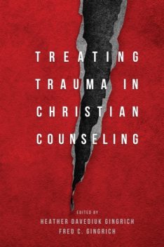Treating Trauma in Christian Counseling, Fred C. Gingrich, Heather Davediuk Gingrich