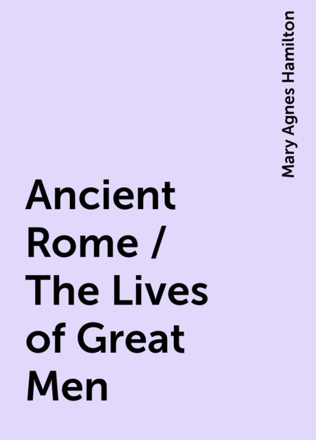 Ancient Rome / The Lives of Great Men, Mary Agnes Hamilton