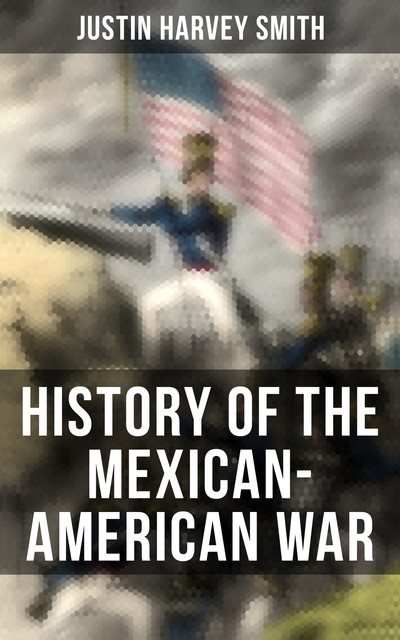The Mexican-American War (Vol. 1&2), Justin Smith