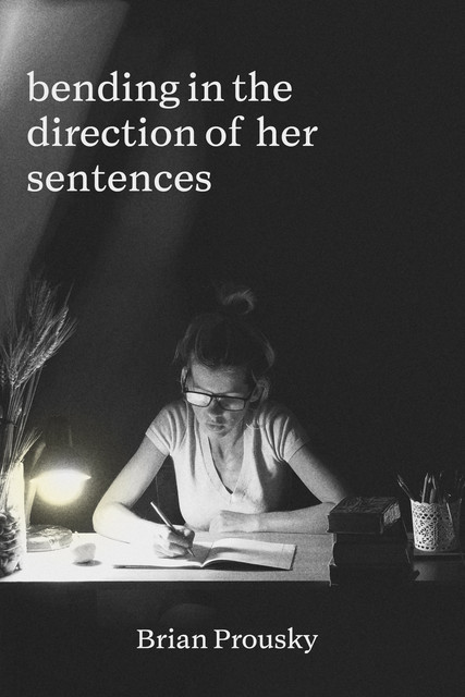 bending in the direction of her sentences, Brian Prousky