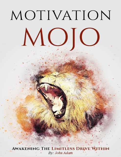 Motivation Mojo, Awakening the Limitless Drive Within, John Adam