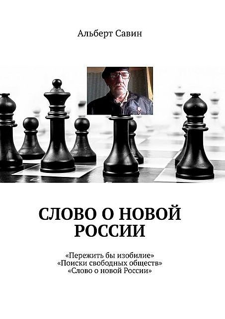 Слово о новой России. «Пережить бы изобилие», «Поиски свободных обществ», «Слово о новой России», Альберт Савин