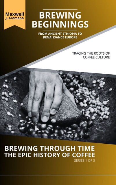 Brewing Beginnings: From Ancient Ethiopia to Renaissance Europe, Maxwell J. Aromano