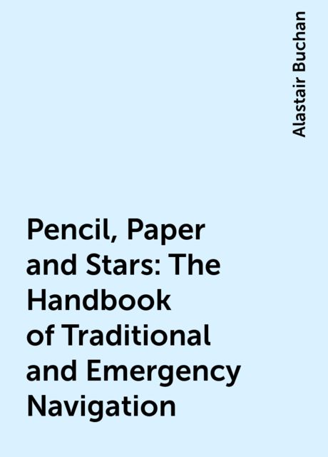 Pencil, Paper and Stars: The Handbook of Traditional and Emergency Navigation, Alastair Buchan