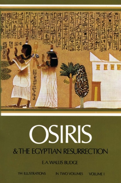Osiris and the Egyptian Resurrection, Vol. 1, E.A.Wallis Budge