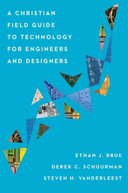 Christian Field Guide to Technology for Engineers and Designers, Ethan J. Brue