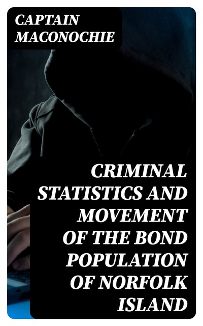 Criminal Statistics and Movement of the Bond Population of Norfolk Island, Captain Maconochie