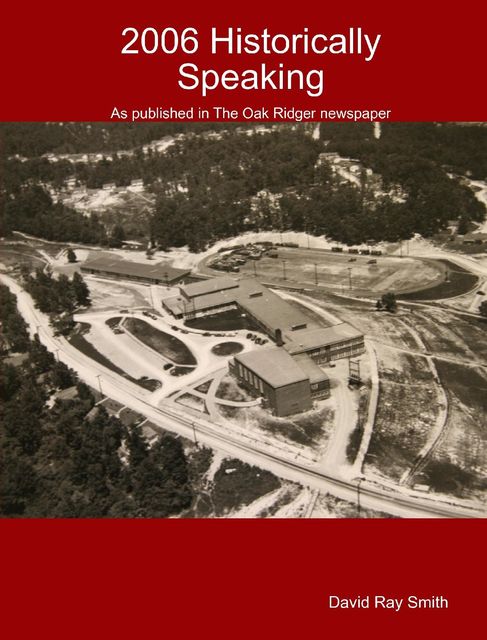 2006 Historically Speaking : As published in the Oak Ridger Newspaper, Ray Smith