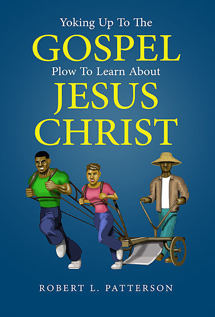 Yoking Up To The Gospel Plow To Learn About Jesus Christ, Robert Patterson
