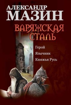 Варяжская сталь: Герой. Язычник. Княжья Русь, Александр Мазин