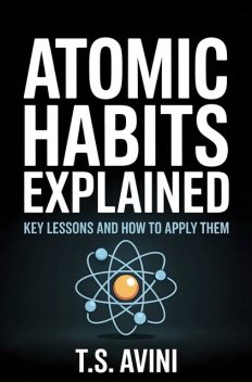 Atomic Habits Explained, T. S Avini