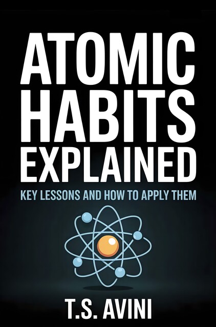 Atomic Habits Explained, T. S Avini
