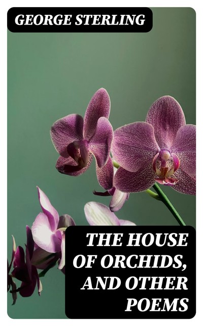 The House of Orchids, and Other Poems, George Sterling