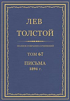 Полное собрание сочинений в 90 томах. Том 67. Письма 1894, Лев Толстой