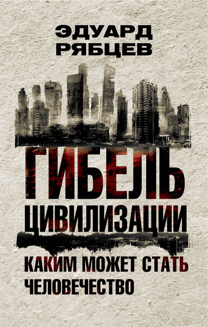 Гибель цивилизации. Каким может стать человечество, Эдуард Рябцев