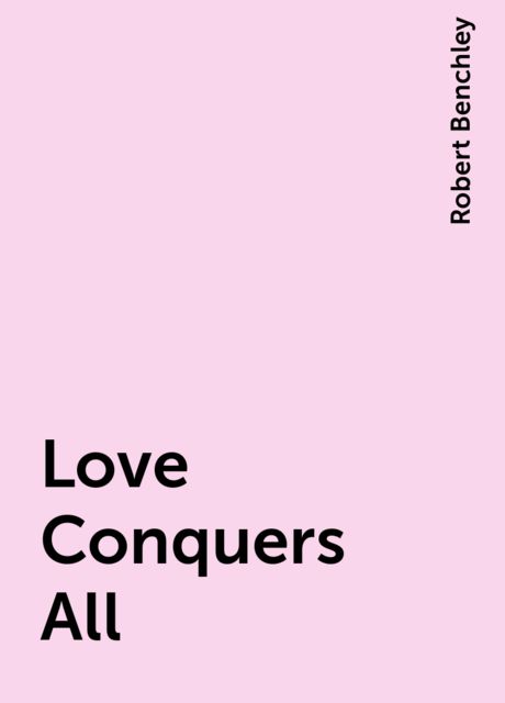 Love Conquers All, Robert Benchley