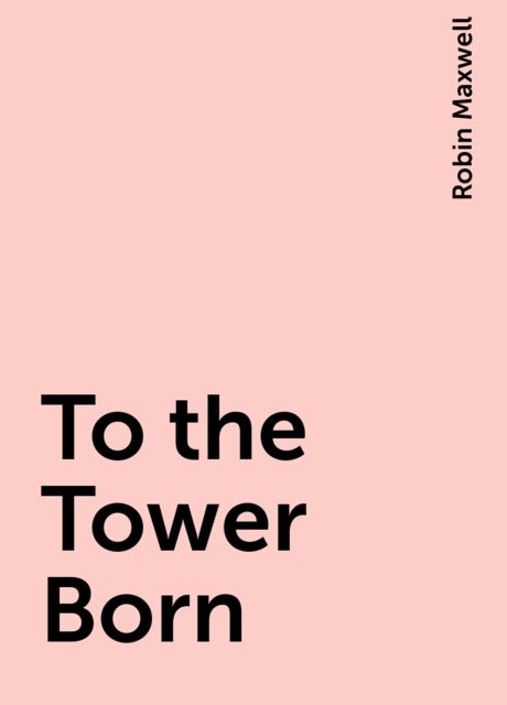 To the Tower Born, Robin Maxwell