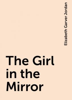 The Girl in the Mirror, Elizabeth Garver Jordan