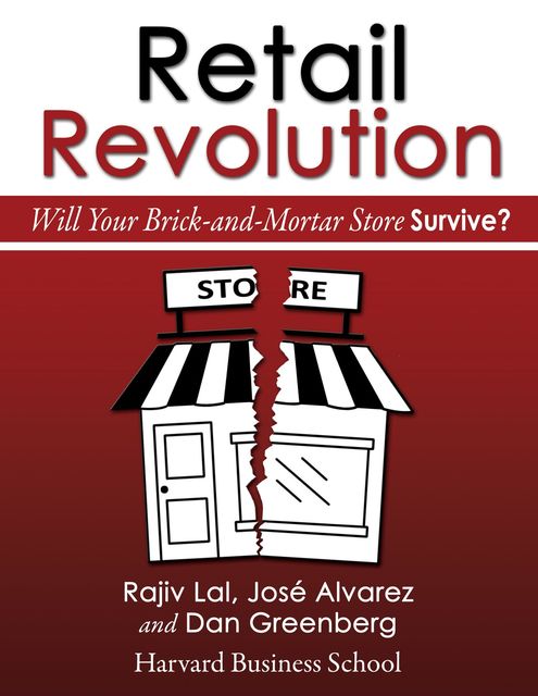 Retail Revolution: Will Your Brick-and-Mortar Store Survive?, Dan Greenberg, José Alvarez, Rajiv Lal