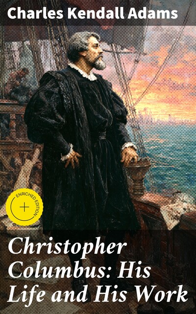 Christopher Columbus: His Life and His Work, Charles Kendall Adams